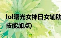 lol曙光女神日女辅助天赋加点(曙光女神辅助技能加点)