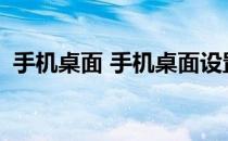手机桌面 手机桌面设置(智能手机桌面设置)