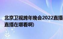 北京卫视跨年晚会2022直播在哪看(北京卫视跨年晚会2022直播在哪看啊)