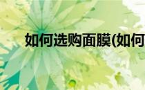 如何选购面膜(如何选购面膜是否安全)
