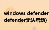 windows defender无法启动怎么办(win10 defender无法启动)