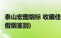 泰山宏图烟标 收藏佳品 辨别真伪(泰山宏图真假烟鉴别)