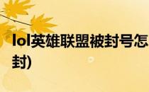 lol英雄联盟被封号怎么解封(lol封号了怎么解封)