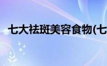 七大祛斑美容食物(七大祛斑美容食物图片)