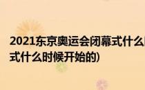 2021东京奥运会闭幕式什么时候开始(2021东京奥运会闭幕式什么时候开始的)