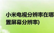 小米电视分辨率在哪里设置(小米电视怎么设置屏幕分辨率)