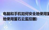 电脑和手机如何安全地使用萤石云监控(电脑和手机如何安全地使用萤石云监控器)