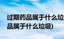 过期药品属于什么垃圾如何处理(请问过期药品属于什么垃圾)