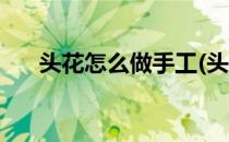 头花怎么做手工(头花怎么做手工帯网)