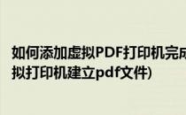 如何添加虚拟PDF打印机完成PDF输出设置教程(怎么使用虚拟打印机建立pdf文件)