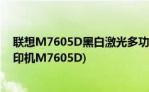 联想M7605D黑白激光多功能一体机功能使用(联想激光打印机M7605D)