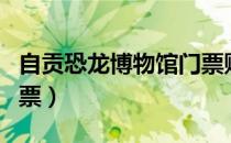 自贡恐龙博物馆门票购买（自贡恐龙博物馆门票）
