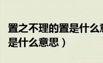 置之不理的置是什么意思解释（置之不理的置是什么意思）