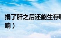 捐了肝之后还能生存嘛（捐了肝之后有什么影响）