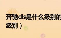 奔驰cls是什么级别的轿车（奔驰cls属于什么级别）
