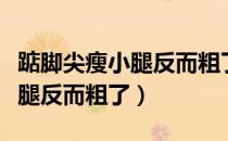 踮脚尖瘦小腿反而粗了怎么回事（踮脚尖瘦小腿反而粗了）