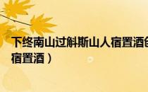 下终南山过斛斯山人宿置酒创作背景（下终南山过斛斯山人宿置酒）