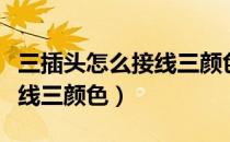 三插头怎么接线三颜色红黄绿（三插头怎么接线三颜色）