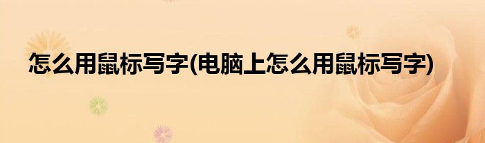 怎么用鼠标写字(电脑上怎么用鼠标写字)