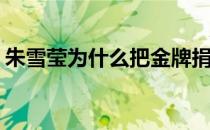 朱雪莹为什么把金牌捐了(朱雪莹的金牌捐了)