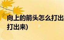 向上的箭头怎么打出来(苹果向上的箭头怎么打出来)