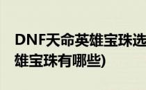DNF天命英雄宝珠选什么好怎么选择(天命英雄宝珠有哪些)