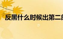 反黑什么时候出第二部（反黑一共多少集）