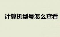 计算机型号怎么查看（计算机型号怎么查）