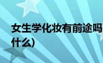 女生学化妆有前途吗(女生学化妆有前途吗学什么)