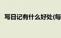 写日记有什么好处(每天写日记有什么好处)