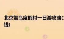 北京蟹岛度假村一日游攻略(北京蟹岛度假村一日游攻略多少钱)