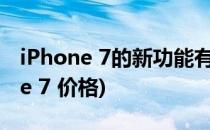 iPhone 7的新功能有哪些价格是多少(iphone 7 价格)