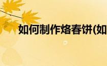 如何制作烙春饼(如何制作烙春饼视频)