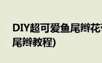 DIY超可爱鱼尾辫花苞头的编法步骤图(编鱼尾辫教程)
