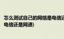 怎么测试自己的网络是电信还是网通(如何判断自己的网络是电信还是网通)