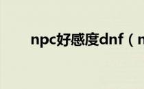 npc好感度dnf（npc好感度查询器）