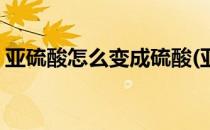 亚硫酸怎么变成硫酸(亚硫酸怎么变成硫酸钠)