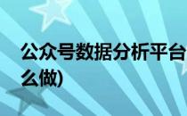 公众号数据分析平台(公众号数据分析平台怎么做)