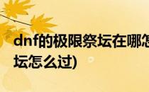 dnf的极限祭坛在哪怎么打技巧(dnf极限的祭坛怎么过)