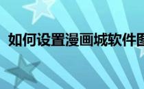 如何设置漫画城软件图片浏览图片放大倍数