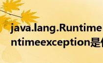 java.lang.RuntimeException(javalangruntimeexception是什么意思)