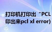 打印机打印出“PCL XL ERROR”的错误(打印出来pcl xl error)