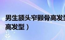 男生额头窄颧骨高发型图片（男生额头窄颧骨高发型）