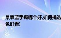 景泰蓝手镯哪个好,如何挑选景泰蓝手镯(景泰蓝手镯什么颜色好看)