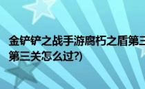 金铲铲之战手游腐朽之盾第三关怎么过(金铲铲之战腐朽之盾第三关怎么过?)