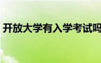 开放大学有入学考试吗（大学有入学考试吗）