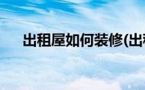 出租屋如何装修(出租屋如何装修 知乎)