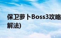 保卫萝卜Boss3攻略(保卫萝卜boss3攻略图解法)