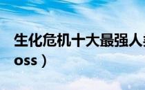 生化危机十大最强人类（生化危机十大最强boss）