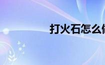 打火石怎么做（打火石）